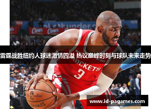 雷霆战胜纽约人球迷激情四溢 热议巅峰时刻与球队未来走势
