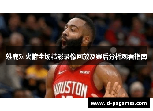 雄鹿对火箭全场精彩录像回放及赛后分析观看指南