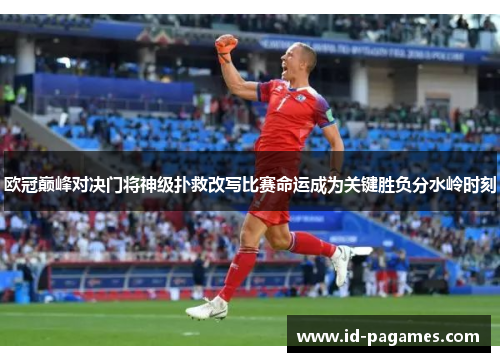 欧冠巅峰对决门将神级扑救改写比赛命运成为关键胜负分水岭时刻