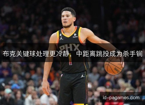 布克关键球处理更冷静，中距离跳投成为杀手锏