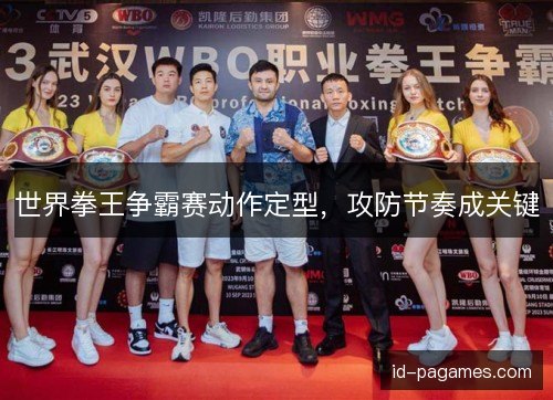 世界拳王争霸赛动作定型，攻防节奏成关键